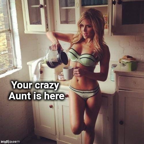 OK , but first coffee | Your crazy
   Aunt is here | image tagged in ok but first coffee | made w/ Imgflip meme maker