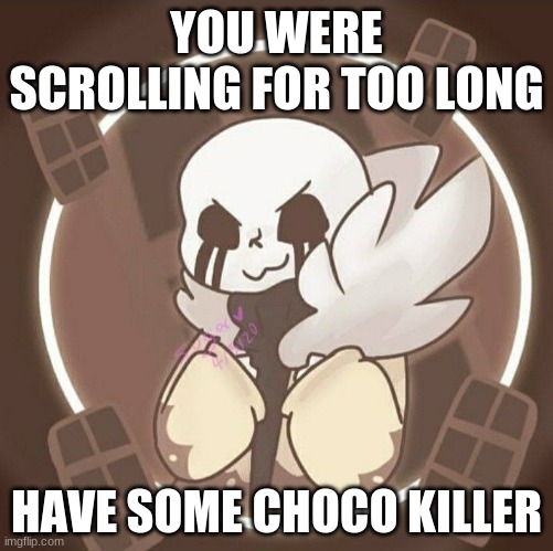 YOU WERE SCROLLING FOR TOO LONG; HAVE SOME CHOCO KILLER | made w/ Imgflip meme maker