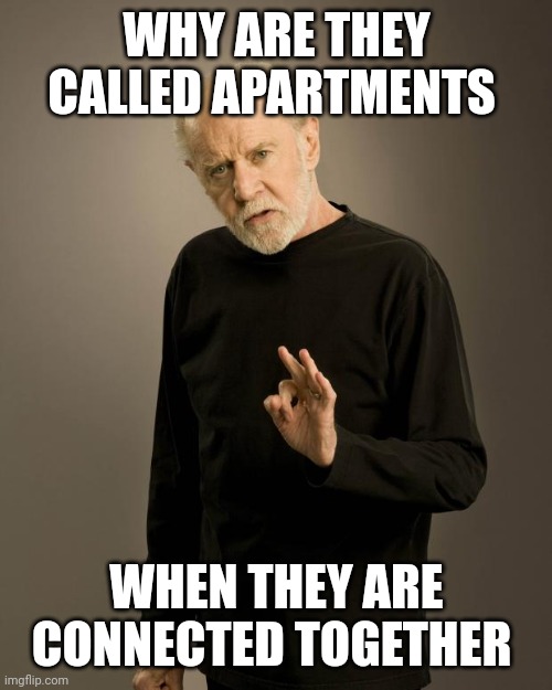 George Carlin | WHY ARE THEY CALLED APARTMENTS WHEN THEY ARE CONNECTED TOGETHER | image tagged in george carlin | made w/ Imgflip meme maker