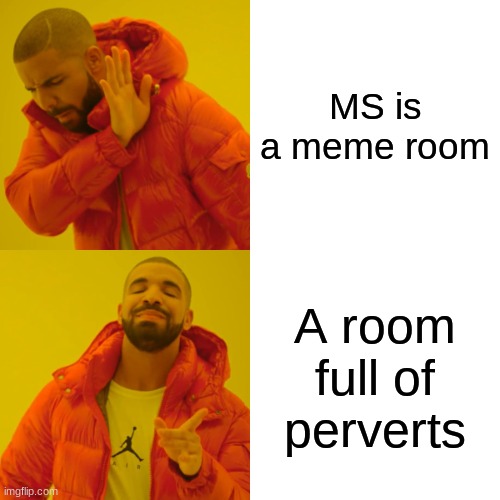 Drake Hotline Bling | MS is a meme room; A room full of perverts | image tagged in memes,drake hotline bling | made w/ Imgflip meme maker