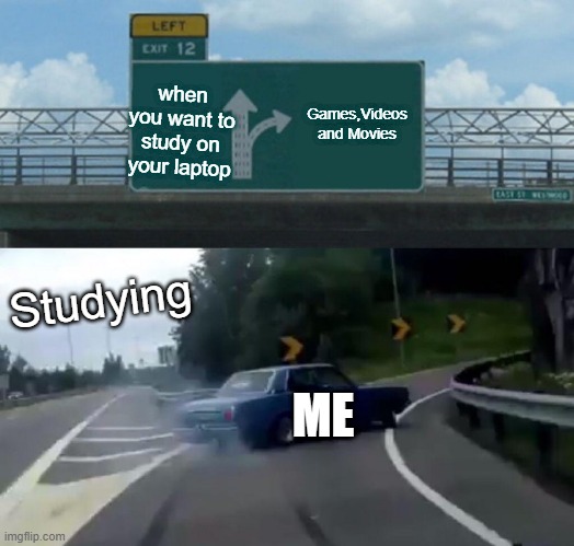 Left Exit 12 Off Ramp Meme | Games,Videos and Movies; when you want to study on your laptop; Studying; ME | image tagged in memes,left exit 12 off ramp | made w/ Imgflip meme maker