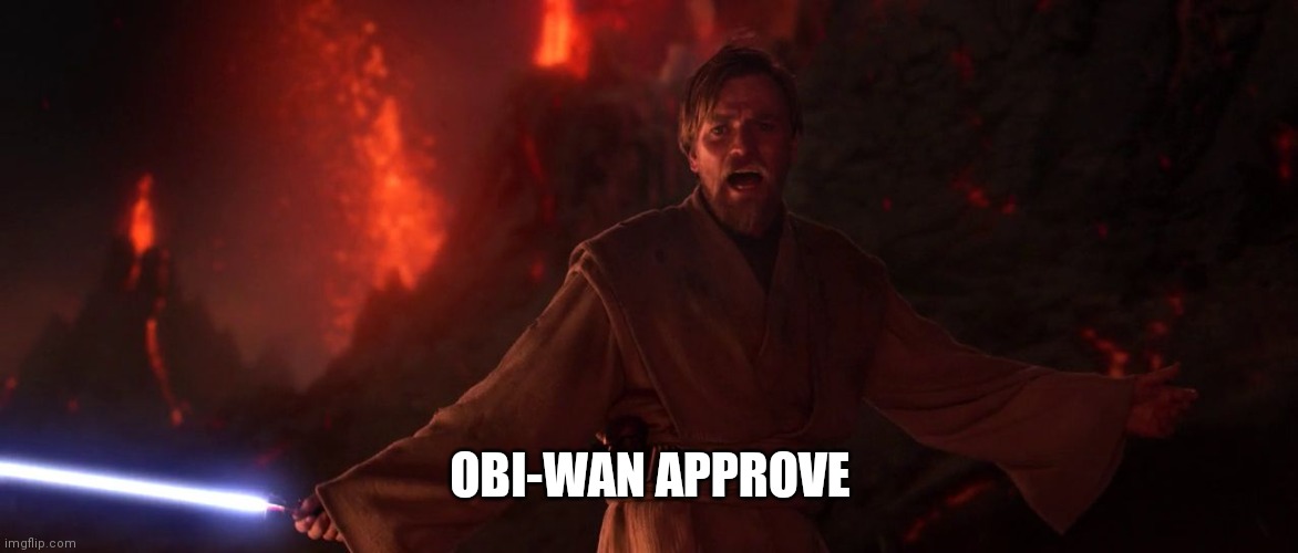 Its over Anakin I have the high ground | OBI-WAN APPROVE | image tagged in its over anakin i have the high ground | made w/ Imgflip meme maker