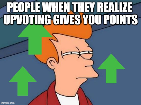 upvoting is good | PEOPLE WHEN THEY REALIZE 
UPVOTING GIVES YOU POINTS | image tagged in memes,futurama fry | made w/ Imgflip meme maker