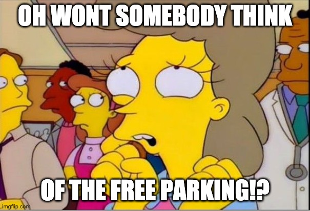 helen lovejoy | OH WONT SOMEBODY THINK; OF THE FREE PARKING!? | image tagged in helen lovejoy | made w/ Imgflip meme maker