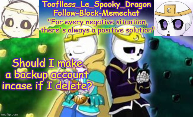 Tooflless's Dreamtale Temp | Should I make a backup account incase if I delete? | image tagged in tooflless's dreamtale temp | made w/ Imgflip meme maker