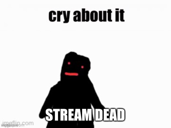 Funni man cry about it | STREAM DEAD | image tagged in funni man cry about it | made w/ Imgflip meme maker