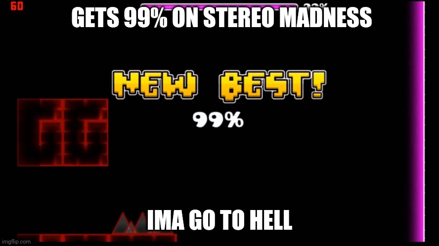 Gd players only | GETS 99% ON STEREO MADNESS; IMA GO TO HELL | image tagged in geometry dash fail 99 | made w/ Imgflip meme maker