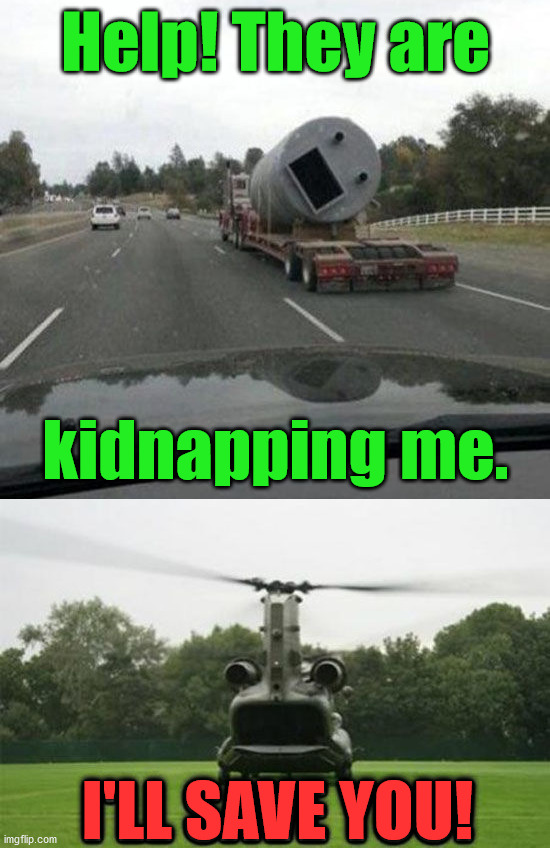 Rescue 911 |  Help! They are; kidnapping me. I'LL SAVE YOU! | image tagged in rescue,help me | made w/ Imgflip meme maker
