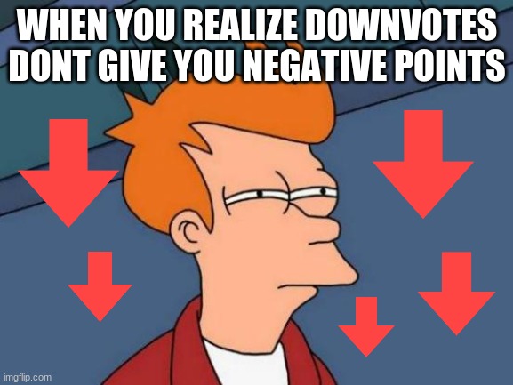 Downvote beggar | WHEN YOU REALIZE DOWNVOTES DONT GIVE YOU NEGATIVE POINTS | image tagged in memes,futurama fry,funny,downvote | made w/ Imgflip meme maker