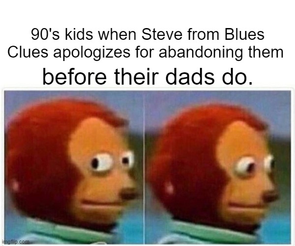 Steve is better | 90's kids when Steve from Blues Clues apologizes for abandoning them; before their dads do. | image tagged in memes,monkey puppet | made w/ Imgflip meme maker