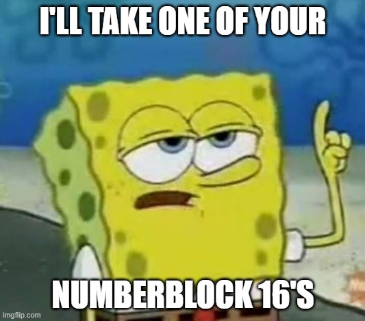 I'll Have You Know Spongebob Meme | I'LL TAKE ONE OF YOUR NUMBERBLOCK 16'S | image tagged in memes,i'll have you know spongebob | made w/ Imgflip meme maker