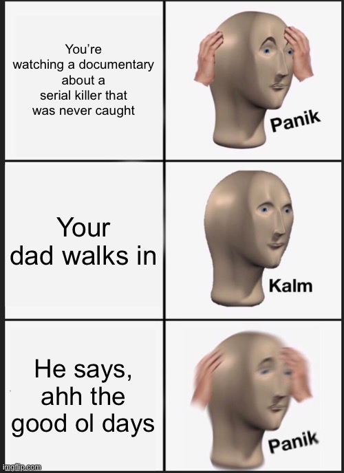 Panik Kalm Panik Meme | You’re watching a documentary about a serial killer that was never caught; Your dad walks in; He says, ahh the good ol days | image tagged in memes,panik kalm panik | made w/ Imgflip meme maker