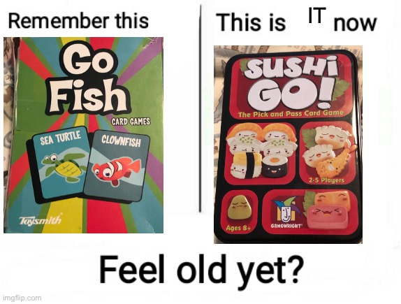 They were turned into sushi! | IT | image tagged in feel old yet,meme is yum | made w/ Imgflip meme maker