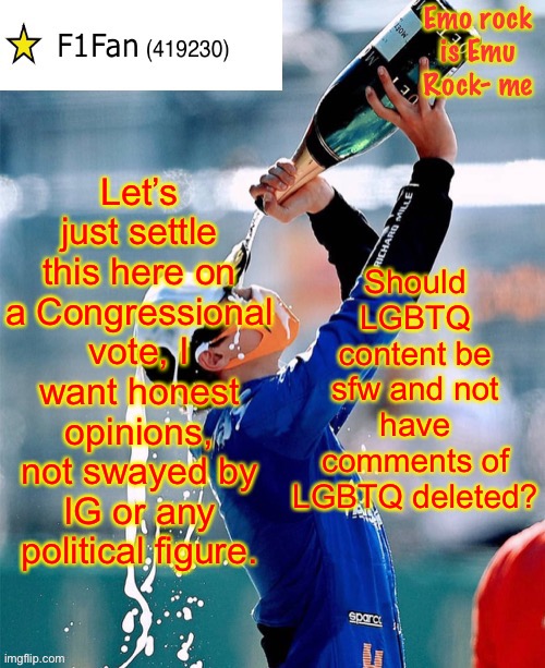 If Pollard allows this, this’ll be a proposal. | Let’s just settle this here on a Congressional vote, I want honest opinions, not swayed by IG or any political figure. Should LGBTQ content be sfw and not have comments of LGBTQ deleted? | image tagged in f1fan announcement template v6 | made w/ Imgflip meme maker