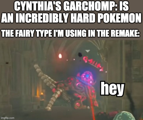 bdsp remake | CYNTHIA'S GARCHOMP: IS AN INCREDIBLY HARD POKEMON; THE FAIRY TYPE I'M USING IN THE REMAKE: | image tagged in guardian hey | made w/ Imgflip meme maker