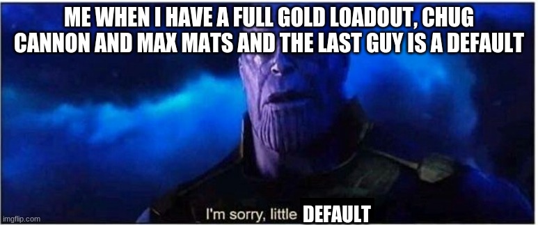Poor Defaults... | ME WHEN I HAVE A FULL GOLD LOADOUT, CHUG CANNON AND MAX MATS AND THE LAST GUY IS A DEFAULT; DEFAULT | image tagged in thanos i'm sorry little one,fortnite,victory royale,thanos | made w/ Imgflip meme maker
