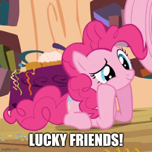 LUCKY FRIENDS! | image tagged in pinkie pie,comments | made w/ Imgflip meme maker