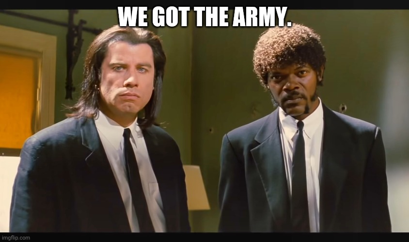 WE GOT THE ARMY. | made w/ Imgflip meme maker