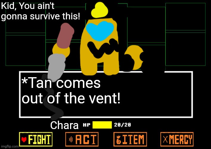 Tan Undertale Battle! | Kid, You ain't gonna survive this! *Tan comes out of the vent! Chara | image tagged in blank undertale battle | made w/ Imgflip meme maker