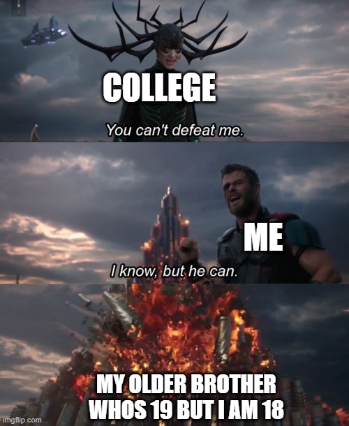 yes | COLLEGE; ME; MY OLDER BROTHER WHOS 19 BUT I AM 18 | image tagged in you can't defeat me | made w/ Imgflip meme maker