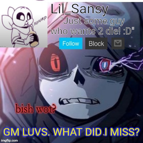 Lil_Sansy template | GM LUVS. WHAT DID I MISS? | image tagged in lil_sansy template | made w/ Imgflip meme maker
