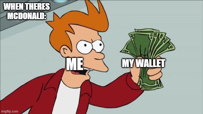 i suggest | WHEN THERES MCDONALD:; ME; MY WALLET | image tagged in memes,shut up and take my money fry,mcdonalds | made w/ Imgflip meme maker