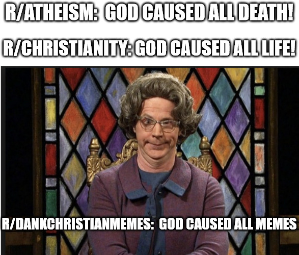 A matter of perspective | R/ATHEISM:  GOD CAUSED ALL DEATH! R/CHRISTIANITY: GOD CAUSED ALL LIFE! R/DANKCHRISTIANMEMES:  GOD CAUSED ALL MEMES | image tagged in snl church lady,dank,christian,memes,r/dankchristianmemes | made w/ Imgflip meme maker