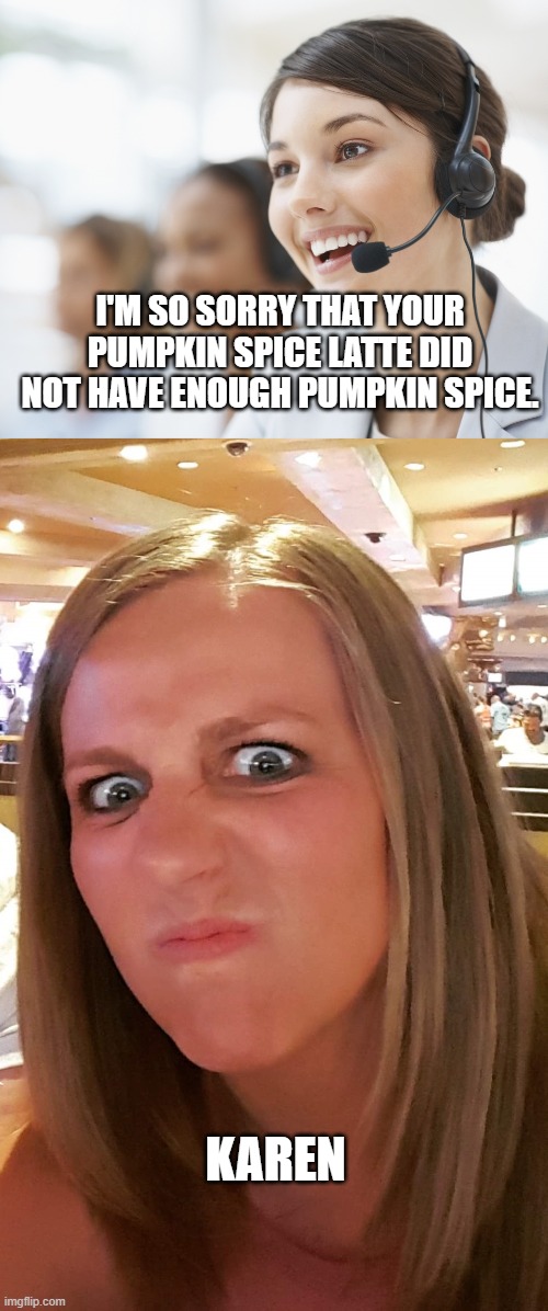 Pumpkin Spice! |  I'M SO SORRY THAT YOUR PUMPKIN SPICE LATTE DID NOT HAVE ENOUGH PUMPKIN SPICE. KAREN | image tagged in customer service,pumpkin spice,latte,karen,angry,starbucks | made w/ Imgflip meme maker