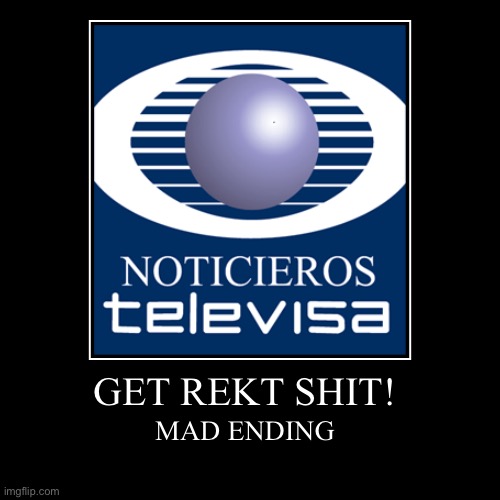 GET REKT SHIT TELEVISA LOGO! | image tagged in funny,memes,be like bill | made w/ Imgflip demotivational maker