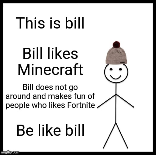 Be Like Bill Meme | This is bill; Bill likes Minecraft; Bill does not go around and makes fun of people who likes Fortnite; Be like bill | image tagged in memes,be like bill | made w/ Imgflip meme maker