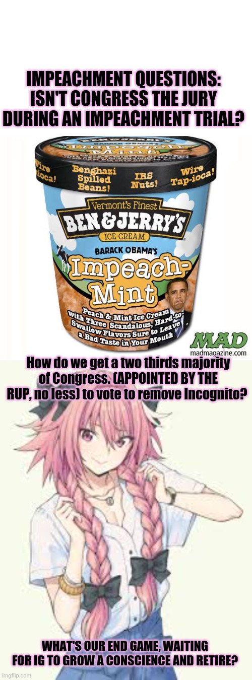 Astolfo's impeachment questions | IMPEACHMENT QUESTIONS: ISN'T CONGRESS THE JURY DURING AN IMPEACHMENT TRIAL? How do we get a two thirds majority of Congress. (APPOINTED BY THE RUP, no less) to vote to remove Incognito? WHAT'S OUR END GAME, WAITING FOR IG TO GROW A CONSCIENCE AND RETIRE? | image tagged in astolfo,anime boi,impeachment,incognito,holds all the cards | made w/ Imgflip meme maker