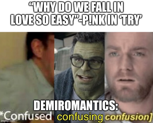 I’m not demi, but I thought this would be a funny idea | “WHY DO WE FALL IN LOVE SO EASY”-P!NK IN ‘TRY’; DEMIROMANTICS: | image tagged in confused confusing confusion | made w/ Imgflip meme maker