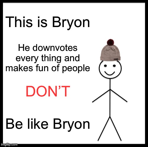 Don’t be like bryon | This is Bryon; He downvotes every thing and makes fun of people; DON’T; Be like Bryon | image tagged in memes,be like bill | made w/ Imgflip meme maker