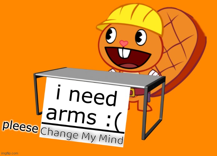 Handy (Change My Mind) (HTF Meme) | i need arms :(; pleese | image tagged in handy change my mind htf meme | made w/ Imgflip meme maker