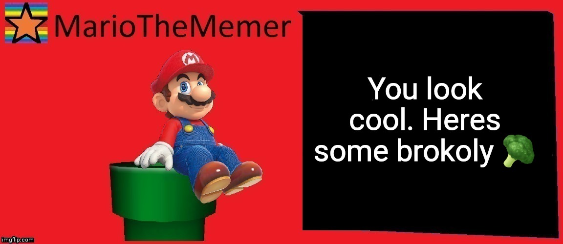 MarioTheMemer announcement template v1 | You look cool. Heres some brokoly 🥦 | image tagged in mariothememer announcement template v1 | made w/ Imgflip meme maker