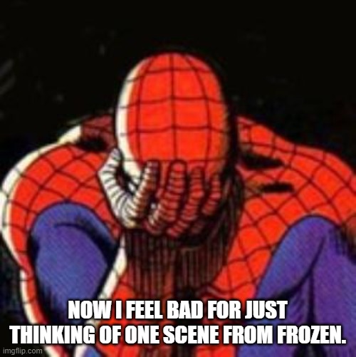 Sad Spiderman Meme | NOW I FEEL BAD FOR JUST THINKING OF ONE SCENE FROM FROZEN. | image tagged in memes,sad spiderman,spiderman | made w/ Imgflip meme maker