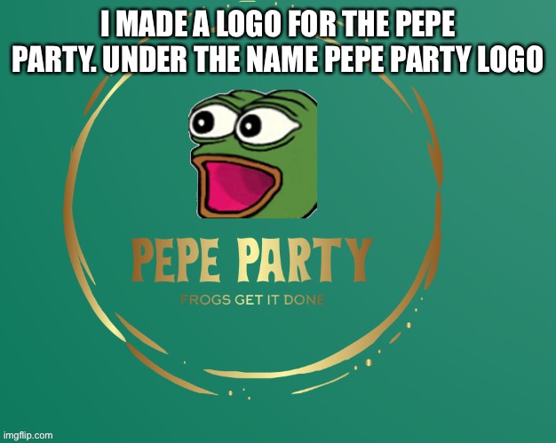 Pepe party logo | I MADE A LOGO FOR THE PEPE PARTY. UNDER THE NAME PEPE PARTY LOGO | image tagged in pepe party logo | made w/ Imgflip meme maker