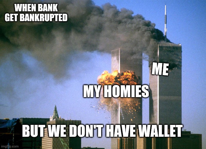 ouch | WHEN BANK GET BANKRUPTED; ME; MY HOMIES; BUT WE DON'T HAVE WALLET | image tagged in 911 9/11 twin towers impact | made w/ Imgflip meme maker