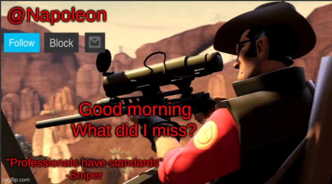 Good morning; What did I miss? | image tagged in napoleon's tf2 sniper announcement temp | made w/ Imgflip meme maker