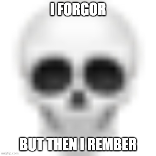 Skull emoji | I FORGOR; BUT THEN I REMBER | image tagged in skull emoji | made w/ Imgflip meme maker