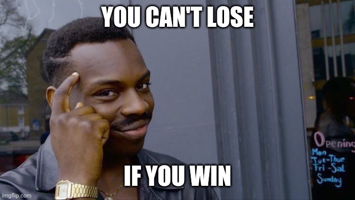 You can't lose | YOU CAN'T LOSE; IF YOU WIN | image tagged in memes,roll safe think about it | made w/ Imgflip meme maker