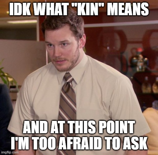 Afraid To Ask Andy Meme | IDK WHAT ''KIN'' MEANS AND AT THIS POINT I'M TOO AFRAID TO ASK | image tagged in memes,afraid to ask andy | made w/ Imgflip meme maker
