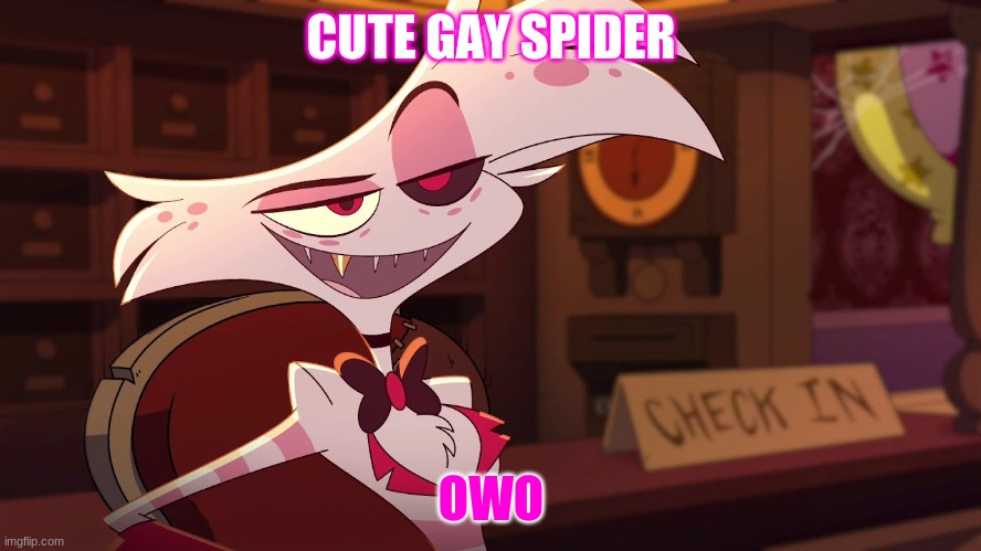 Hazbin Hotel - Angel Dust | CUTE GAY SPIDER; OWO | image tagged in hazbin hotel - angel dust | made w/ Imgflip meme maker