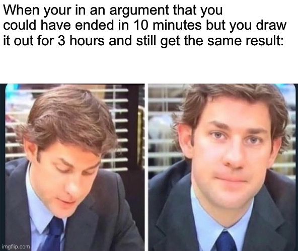 You know I really can be an idiot. | When your in an argument that you could have ended in 10 minutes but you draw it out for 3 hours and still get the same result: | made w/ Imgflip meme maker