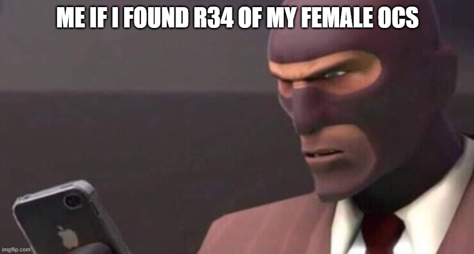 tf2 spy looking at phone | ME IF I FOUND R34 OF MY FEMALE OCS | image tagged in tf2 spy looking at phone | made w/ Imgflip meme maker
