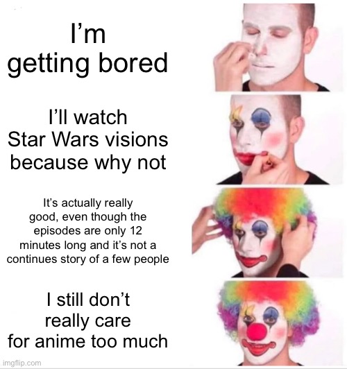 I’m never gonna admit I like anime, some Star Wars visions stories are good and some are just ok | I’m getting bored; I’ll watch Star Wars visions because why not; It’s actually really good, even though the episodes are only 12 minutes long and it’s not a continues story of a few people; I still don’t really care for anime too much | image tagged in memes,clown applying makeup | made w/ Imgflip meme maker