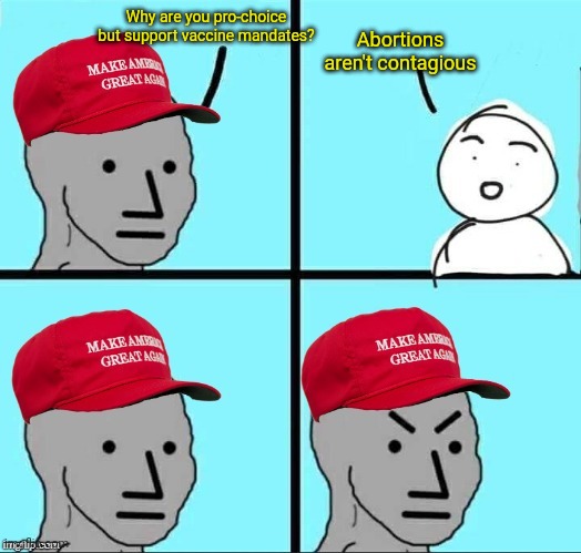 Conservatives take another L | Abortions aren't contagious; Why are you pro-choice but support vaccine mandates? | image tagged in maga npc an an0nym0us template | made w/ Imgflip meme maker