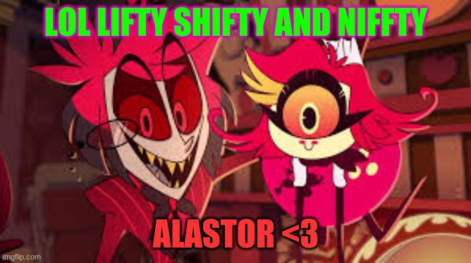 yee | LOL LIFTY SHIFTY AND NIFFTY; ALASTOR <3 | image tagged in alastor and niffty | made w/ Imgflip meme maker