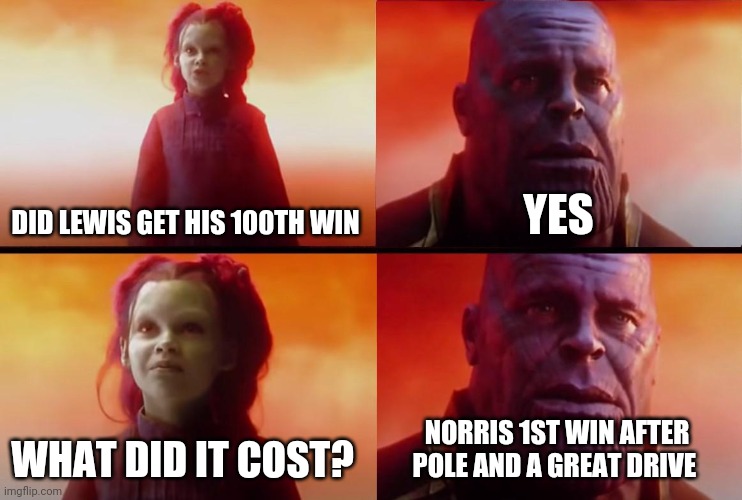 Lewis 100th win | DID LEWIS GET HIS 100TH WIN; YES; WHAT DID IT COST? NORRIS 1ST WIN AFTER POLE AND A GREAT DRIVE | image tagged in thanos what did it cost | made w/ Imgflip meme maker