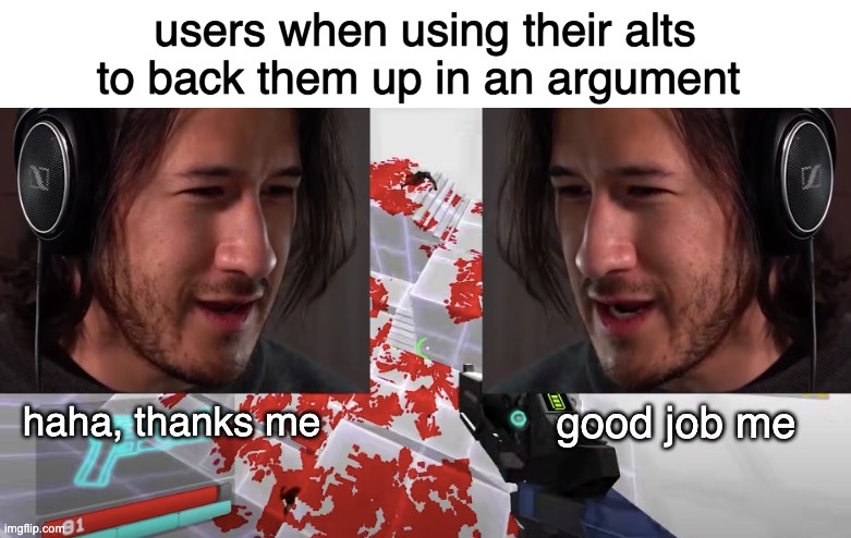 good job me | users when using their alts to back them up in an argument | image tagged in good job me | made w/ Imgflip meme maker